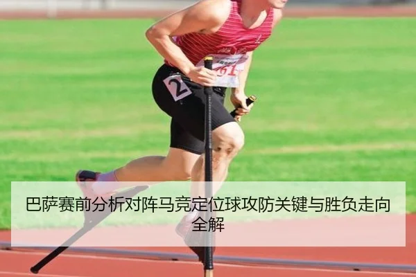 巴萨赛前分析对阵马竞定位球攻防关键与胜负走向全解