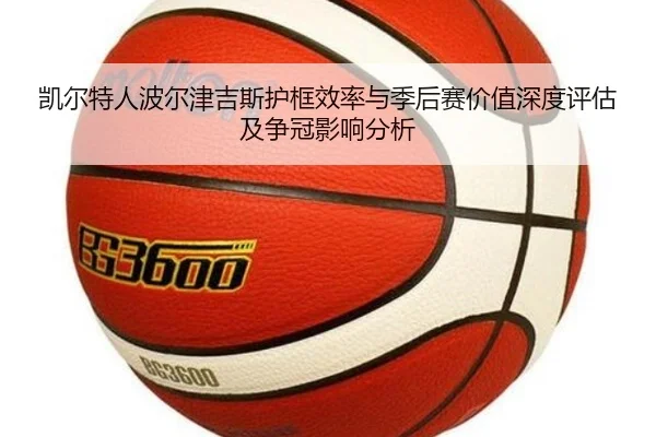 凯尔特人波尔津吉斯护框效率与季后赛价值深度评估及争冠影响分析