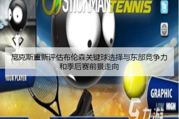 尼克斯重新评估布伦森关键球选择与东部竞争力和季后赛前景走向