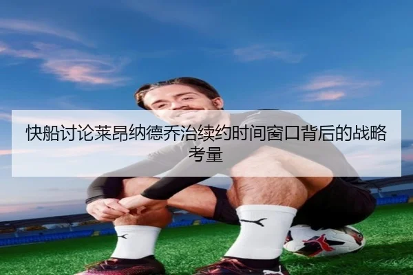 快船讨论莱昂纳德乔治续约时间窗口背后的战略考量