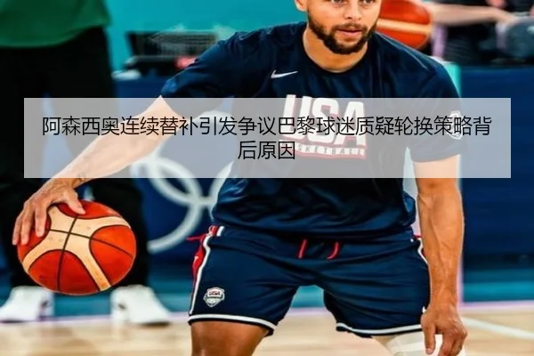 阿森西奥连续替补引发争议巴黎球迷质疑轮换策略背后原因
