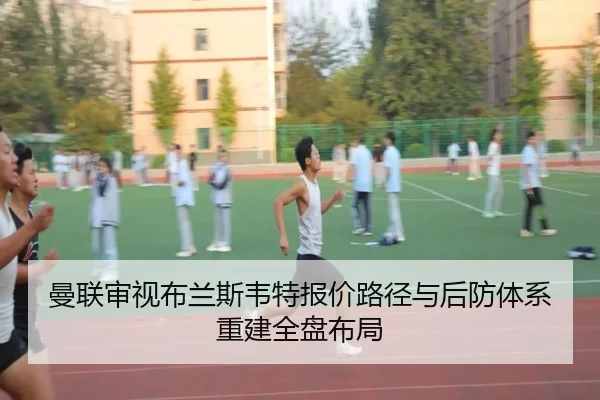 曼联审视布兰斯韦特报价路径与后防体系重建全盘布局